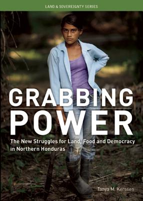 Grabbing Power: The New Struggles for Land, Food and Democracy in Northern Honduras (Land & Sovereignty)