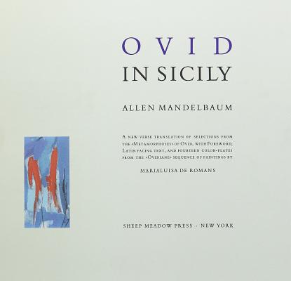 Ovid in Sicily: A New Verse Translation of Selections from the Metamorphoses of Ovid, with Foreword, Latin Facing Text, and 14 Color-plates from the . Sequence of Paintings by Marialuisa de Romans