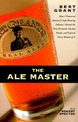 The Ale Master: How I Pioneered America's Craft Brewing Industry, Opened the First Brewpub, Bucked Trends, and Enjoyed Every Minute of It