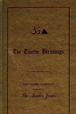 Twelve Blessings - The Cosmic Concept for the New Aquarian Age as Given by the Master Jesus in His Overshadowing of George King