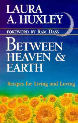 Between Heaven and Earth: Recipes for Living and Loving by Laura Huxley
