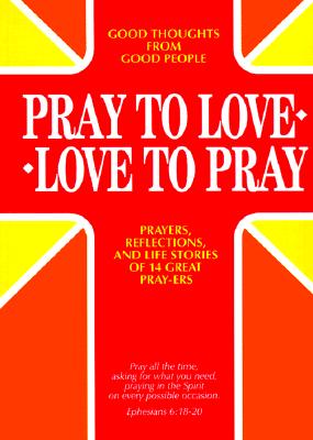 PRAY TO LOVE, LOVE TO PRAY Prayers, Reflections, and Life Stories of 14 Great Pray-Ers