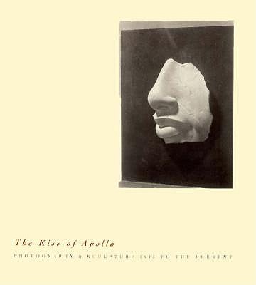 The Kiss of Apollo : photography & sculpture, 1845 to the present, essay by Eugenia Parry Janis