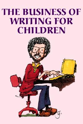 The Business of Writing for Children: An Award-Winning Author's Tips on Writing Children's Books and Publishing Them, or How to Write, Publish, and Promote a Book for Kids