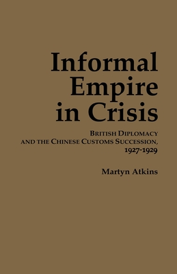 Informal Empire in Crisis: British Diplomacy and the Chinese Customs Succession, 19271929 (Cornell East Asia Series)