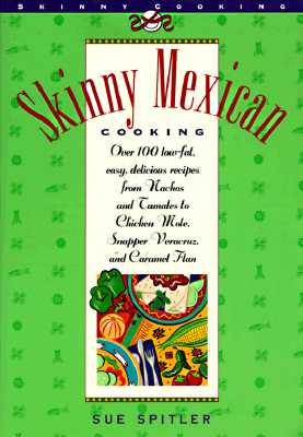 Skinny Mexican Cooking: Over 100 Low-Fat, Easy, Delicious Recipes From Nachos and Tamales to Chicken Mole, Snapper Vera Cruz, and Caramel Flan (The Popular Skinny Cookbook Series)