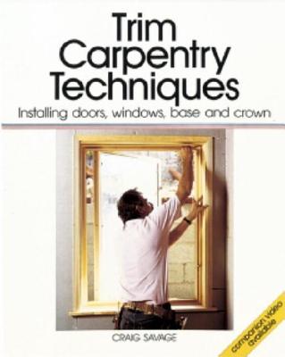 Trim Carpentry Techniques: Installing Doors, Windows, Base and Crown