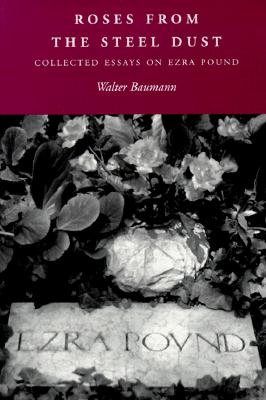 Roses from the Steel Dust: Collected Essays on Ezra Pound (The Ezra Pound Scholarship Series)