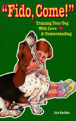 FIDO, COME! TRAINING YOUR DOG WITH LOVE AND UNDERSTANDING