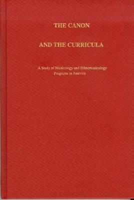 The Canon and the Curricula: A Study of Musicology and Ethnomusicology Programs in America (Pendragon Press Musicological)