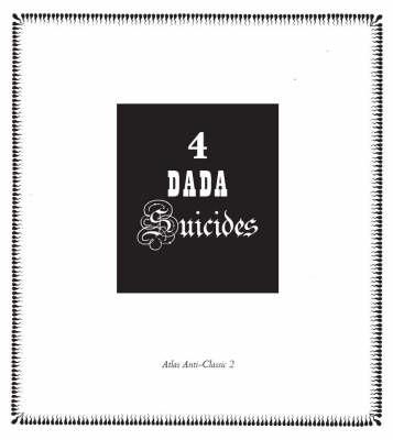4 Dada Suicides: Selected Texts of Arthur Cravan, Jacques Rigaut, Julien Torma & Jacques Vache (Anti-Classics of Dada)
