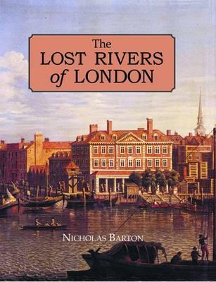 THE LOST RIVERS OF LONDON: A STUDY OF THEIR EFFECTS UPON LONDON AND LONDONERS, AND THE EFFECTS OF LONDON AND LONDONERS UPON THEM.