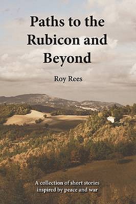 Paths to the Rubicon and Beyond: A Collection of Short Stories Inspired by Peace and War