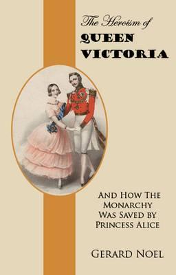 The Heroism of Queen Victoria: And How the Monarchy Was Saved