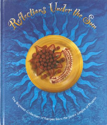 Reflections under the Sun: The Brightest Collection of the Best Recipes from the Junior League of Phoenix