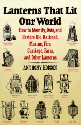 Lanterns That Lit Our World ; How to Identify, Date and Restore Old Railroad, Marine, Fire Carriage, Farm and Other Lanterns ; Set of Two Volumes sold only as a Set