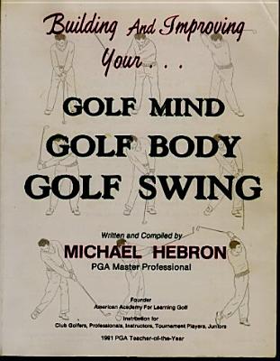 BUILDING AND IMPROVING YOUR. GOLF MIND, GOLF BODY, GOLF SWING