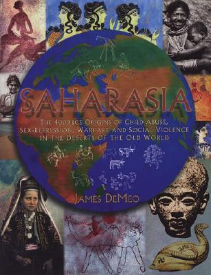 Saharasia: The 4000 BCE Origins of Child Abuse, Sex-Repression, Warfare and Social Violence in the Deserts of the Old World the Revolutionary Discovery of a Geographic Basis to Human Behavior