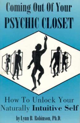 Coming Out of Your Psychic Closet : How to Unlock Your Naturally Intuitive Self