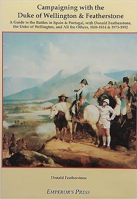 Campaigning With the Duke of Wellington and Featherstone: A Guide to the Battles in Spain and Portugal, with Donald Featherstone, the Duke of Wellington, and All the Others, 1808-1814 and 1973-1992.