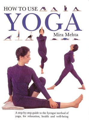 Image for How to Use Yoga: A Step-by-Step Guide to the Iyengar Method of Yoga, for Relaxation, Health and Well-Being