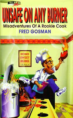 Unsafe on Any Burner Misadventures of a Rookie Cook