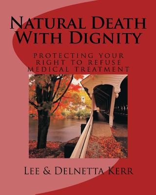 Image for Natural Death With Dignity: Protecting Your Right To Refuse Medical Treatment Natural Death With Dignity: Protecting Your Right To Refuse Medical Treatment
