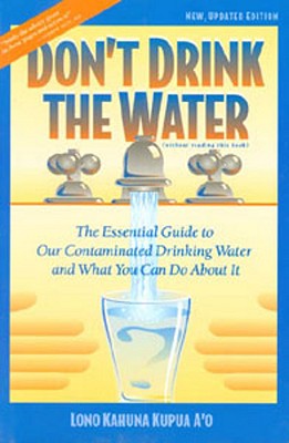 Don't Drink the Water: The Essential Guide to Our Contaminated Drinking Water and What You Can do About It