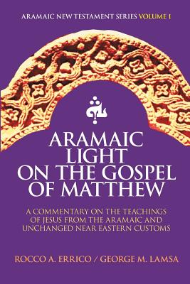 ARAMAIC LIGHT ON THE GOSPEL OF MATTHEW ARAMAIC NEW TESTAMENT SERIES VOLUME #1