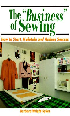The 'Business' of Sewing: How to Start, Maintain and Achieve Success