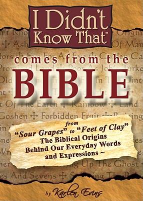 I Didn't Know That Comes From The Bible: From Sour Grapes to Feet Of Clay, The Biblical Origins Behind Our Everyday Words and Expressions