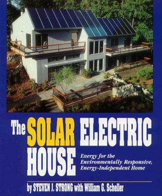 The Solar Electric House: Energy for the Environmentally-Responsive, Energy-Independent Home