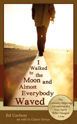 Image for I Walked to the Moon and Almost Everybody Waved: The Curiously Inspiring Adventures of a Free Spirit Who Changed Lives