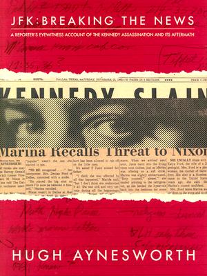 JFK - Breaking the News: A Reporter's Eyewitness Account of the Kennedy Assassination and It's Aftermath