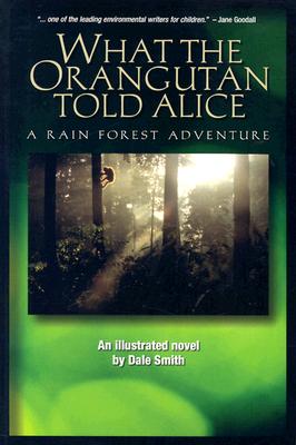 What the Orangutan Told Alice, A Rain Forest Adventure, An Illustrated Novel
