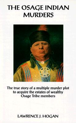 The Osage Indian Murders: The True Story of a Multiple Murder Plot to Acquire the Estates of Wealthy Osage Tribe Members