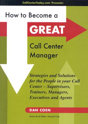 How to Become a Great Call Center Manager: Strategies and Solutions for the People in your Call Center-Supervisors, Trainers, Managers, Executives and Agents