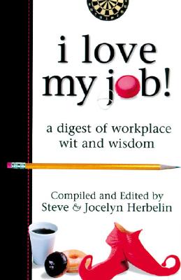 I Love My Job! A Digest of Workplace Wit and Wisdom
