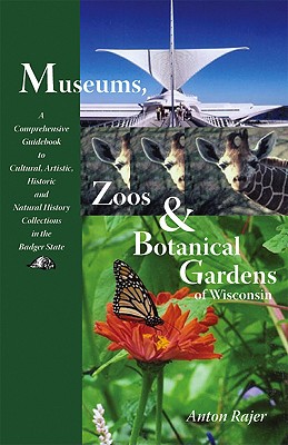 Museums, Zoos, and Botanical Gardens of Wisconsin: A Comprehensive Guidebook to Cultural, Artistic, Historic, and Natural History Collections in the Badger State