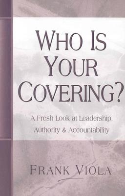 Who is Your Covering: A Fresh Look at Leadership, Authority, and Accountability
