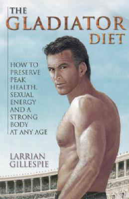 Image for The Gladiator Diet: How to Preserve Peak Health, Sexual Energy and a Strong Body at Any Age