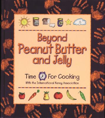Image for Beyond Peanut Butter and Jelly : Time for Cooking with the International Nanny Association Beyond Peanut Butter and Jelly : Time for Cooking with the International Nanny Association