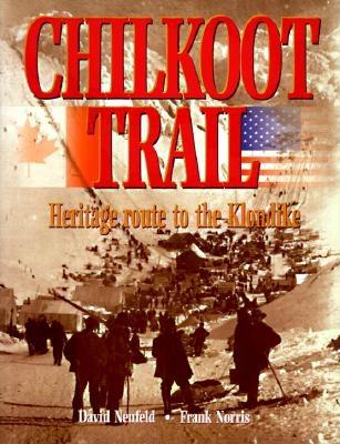 Chilkoot Trail, Heritage Route to the Klondike: 1996, Neufeld, David; Norris, Frank Chilkoot Trail, Heritage Route to the Klondike: 1996, Neufeld, David; Norris, Frank