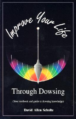 Improve Your Life Through Dowsing: Your Textbook and Guide to Dowsing Knowledge