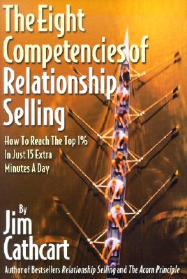 The Eight Competencies of Relationship Selling: How to Reach the Top 1% in Just 15 Extra Minutes a Day
