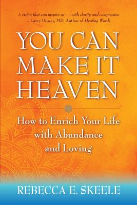 You Can Make It Heaven: How to Enrich Your Life with Abundance and Loving