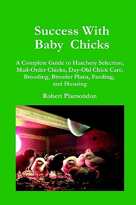 Image for Success With Baby Chicks: A Complete Guide to Hatchery Selection, Mail-Order Chicks, Day-Old Chick Care, Brooding, Brooder Plans, Feeding, and Housing