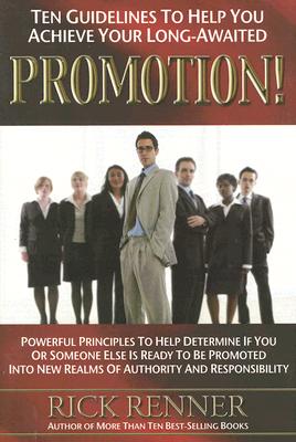 Ten Guidelines to Help You Achieve Your Long-awaited Promotion!: Powerful Principles to Help Determine If You or Someone Else Is Ready to Be Promoted into New Realms of Authority And Responsibility