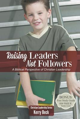 Raising Leaders, Not Followers: A Biblical Approach to Leadership Education (Christian Leadersip)