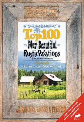 The Top 100 Most Beautiful Rustic Vacations of North America : Ranches, Lodges, Cabins & More